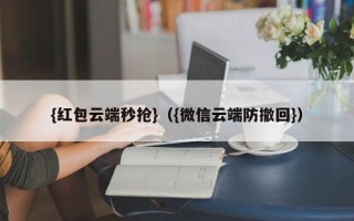{红包云端秒抢}（{微信云端防撤回}）建议，微信红包云端秒抢与防撤回功能双管齐下