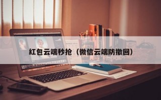 红包云端秒抢（微信云端防撤回）红包云端秒抢，微信云端防撤回技术解析