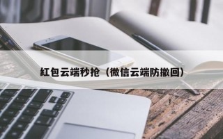 红包云端秒抢（微信云端防撤回）红包云端秒抢，微信云端防撤回技术解析