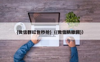 {微信群红包秒抢}（{微信防撤回}）微信红包秒抢与防撤回技巧大全