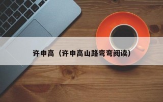 许申高（许申高山路弯弯阅读）许申高，弯弯山路阅读者