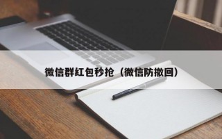 微信群红包秒抢（微信防撤回）微信群红包秒抢与微信防撤回技巧