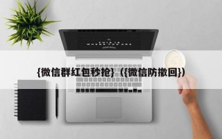 {微信群红包秒抢}（{微信防撤回}）微信红包秒抢与防撤回技巧大全
