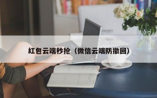 红包云端秒抢（微信云端防撤回）红包云端秒抢，微信云端防撤回技术解析