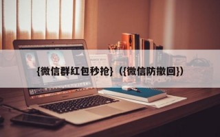 {微信群红包秒抢}（{微信防撤回}）微信红包秒抢与防撤回技巧大全