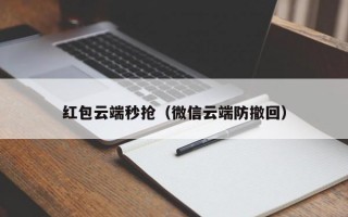 红包云端秒抢（微信云端防撤回）红包云端秒抢，微信云端防撤回技术解析