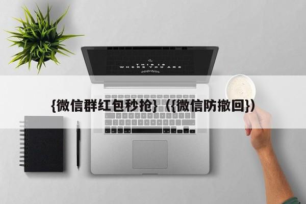 {微信群红包秒抢}({微信防撤回})微信红包秒抢与防撤回技巧大全 {微信群红包秒抢}({微信防撤回})微信红包秒抢与防撤回技巧大全